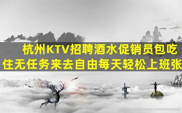 杭州KTV招聘酒水促销员包吃住无任务来去自由每天轻松上班张